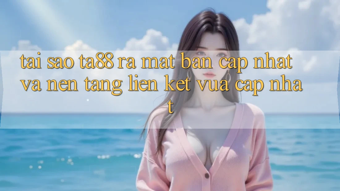 Tại Sao TA88 Ra Mắt Bản Cập Nhật Và Nền tảng Liên kết Vừa cập nhật? Tại Sao TA88 Ra Mắt Bản Cập Nhật Và Nền tảng Liên kết Vừa cập nhật?
