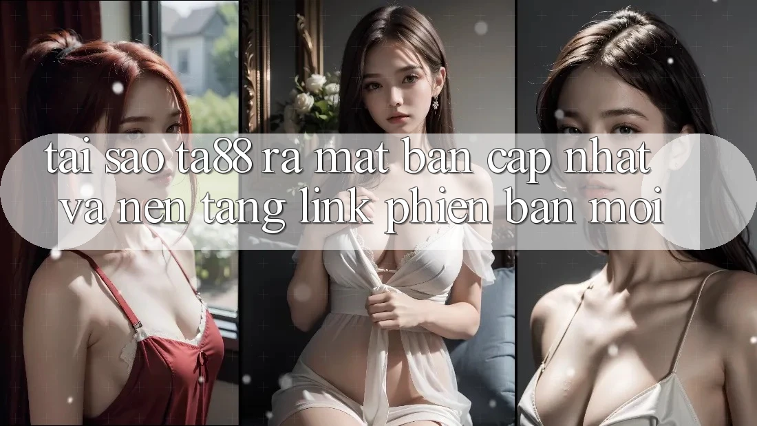 Tại Sao TA88 Ra Mắt Bản Cập Nhật Và Nền tảng Link Phiên bản mới? Tại Sao TA88 Ra Mắt Bản Cập Nhật Và Nền tảng Link Phiên bản mới?