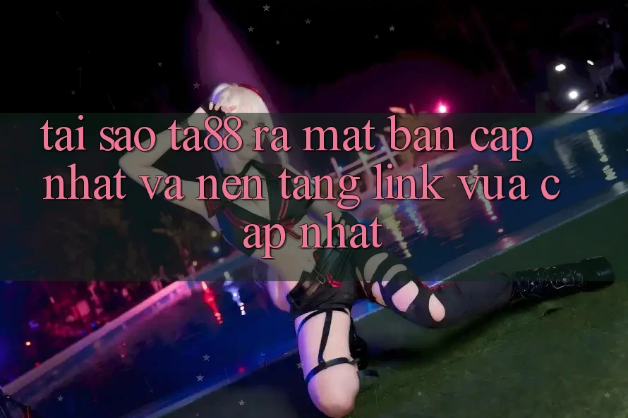 Tại Sao TA88 Ra Mắt Bản Cập Nhật Và Nền tảng Link Vừa cập nhật? Tại Sao TA88 Ra Mắt Bản Cập Nhật Và Nền tảng Link Vừa cập nhật?