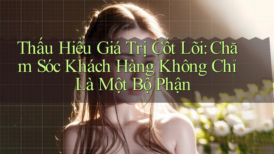 Thấu Hiểu Giá Trị Cốt Lõi: Chăm Sóc Khách Hàng Không Chỉ Là Một Bộ Phận Thấu Hiểu Giá Trị Cốt Lõi: Chăm Sóc Khách Hàng Không Chỉ Là Một Bộ Phận