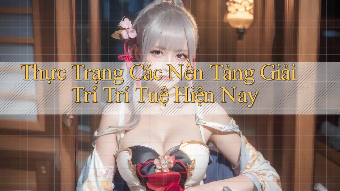 Thực Trạng Các Nền Tảng Giải Trí Trí Tuệ Hiện Nay Thực Trạng Các Nền Tảng Giải Trí Trí Tuệ Hiện Nay
