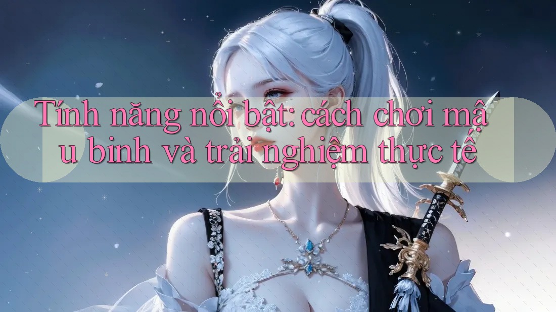 Tính năng nổi bật: cách chơi mậu binh và trải nghiệm thực tế Tính năng nổi bật: cách chơi mậu binh và trải nghiệm thực tế
