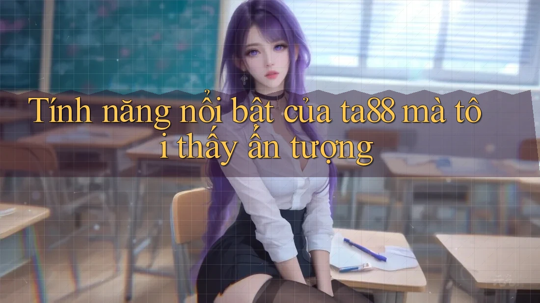 Tính năng nổi bật của ta88 mà tôi thấy ấn tượng Tính năng nổi bật của ta88 mà tôi thấy ấn tượng