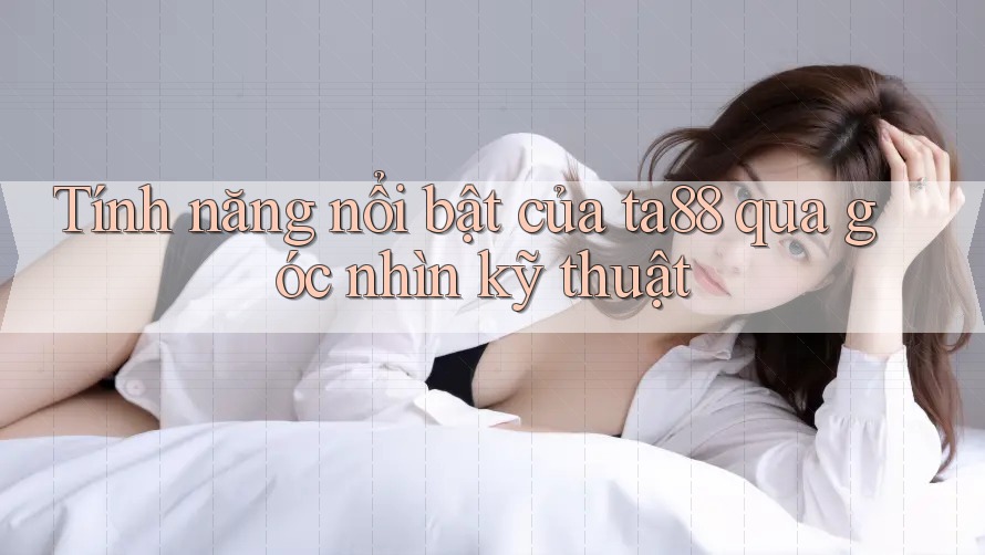 Tính năng nổi bật của ta88 qua góc nhìn kỹ thuật Tính năng nổi bật của ta88 qua góc nhìn kỹ thuật