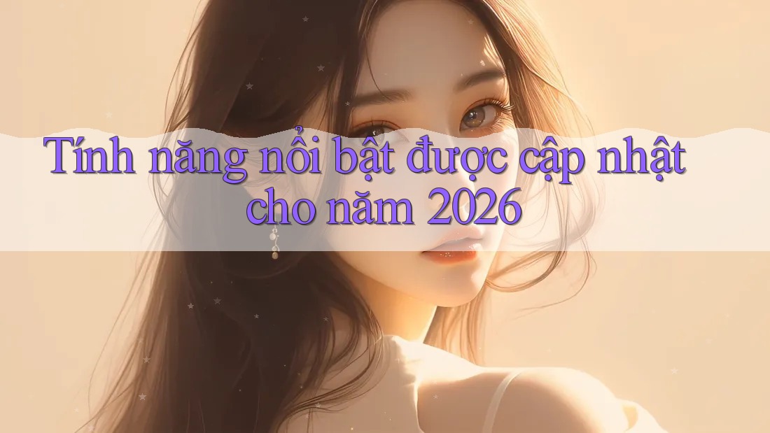Tính năng nổi bật được cập nhật cho năm 2026 Tính năng nổi bật được cập nhật cho năm 2026