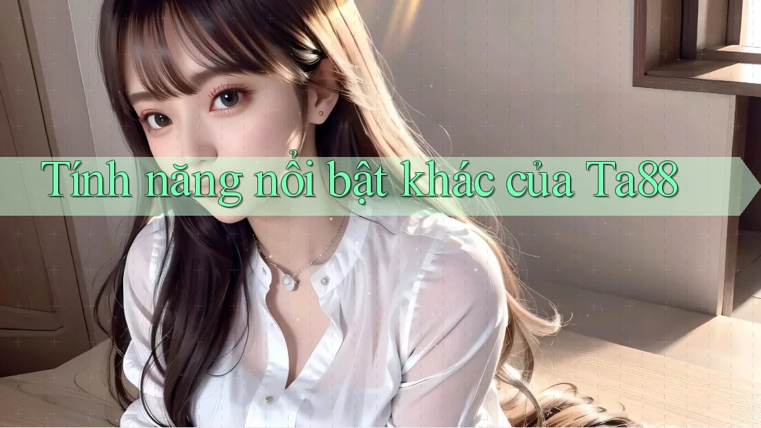 Tính năng nổi bật khác của Ta88 Tính năng nổi bật khác của Ta88