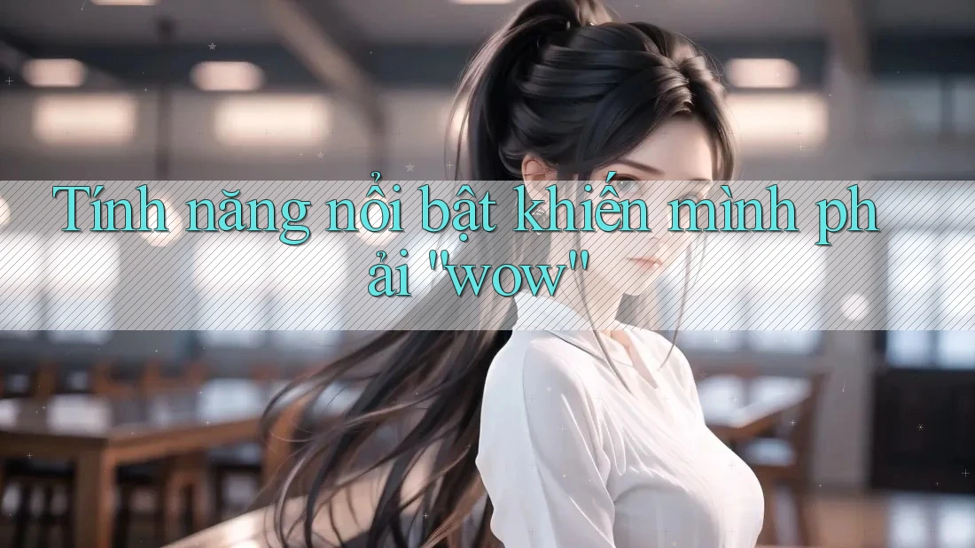 Tính năng nổi bật khiến mình phải “wow” Tính năng nổi bật khiến mình phải “wow”