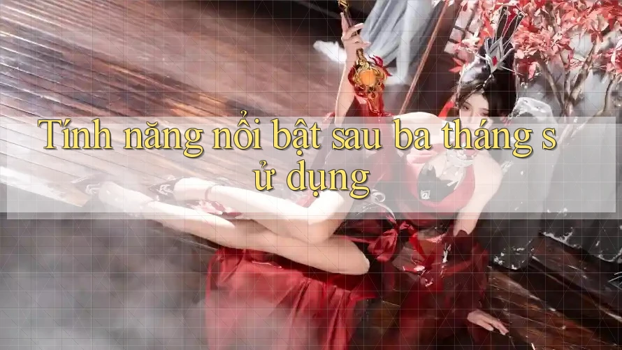 Tính năng nổi bật sau ba tháng sử dụng Tính năng nổi bật sau ba tháng sử dụng