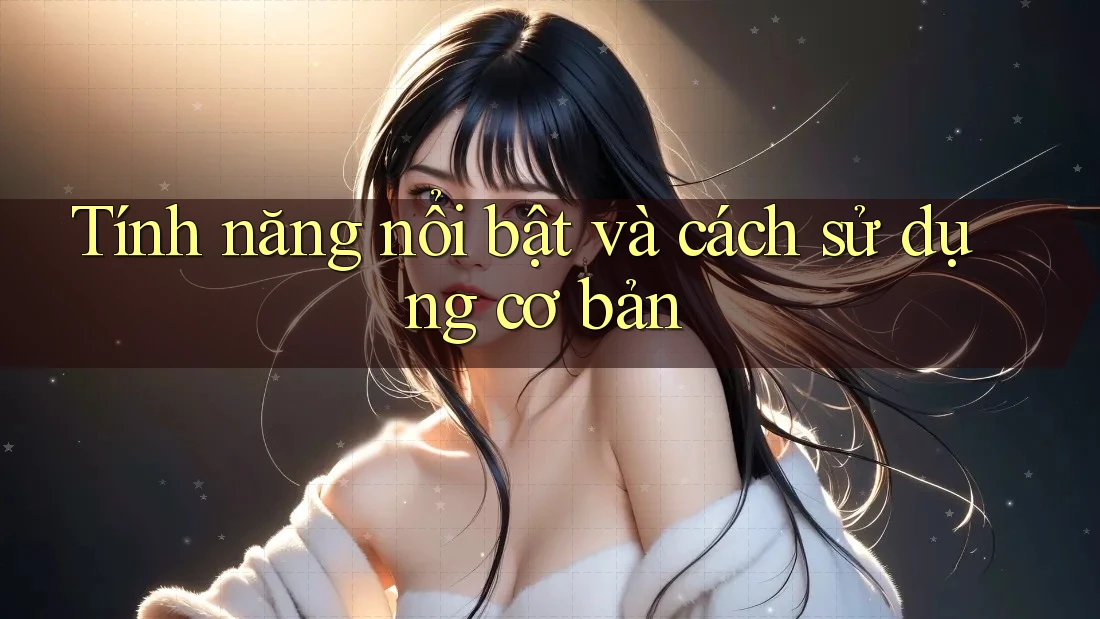 Tính năng nổi bật và cách sử dụng cơ bản