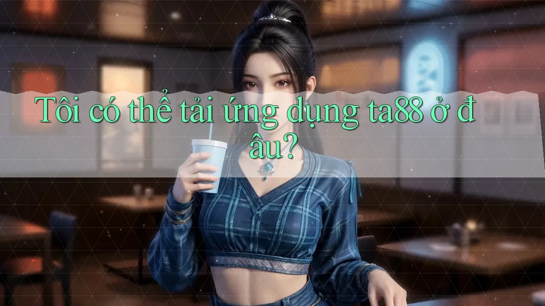 Tôi có thể tải ứng dụng ta88 ở đâu? Tôi có thể tải ứng dụng ta88 ở đâu?