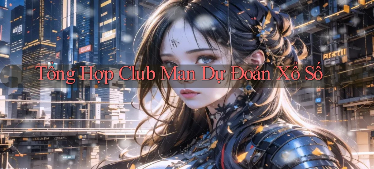 tổng hợp club man dự đoán xổ số