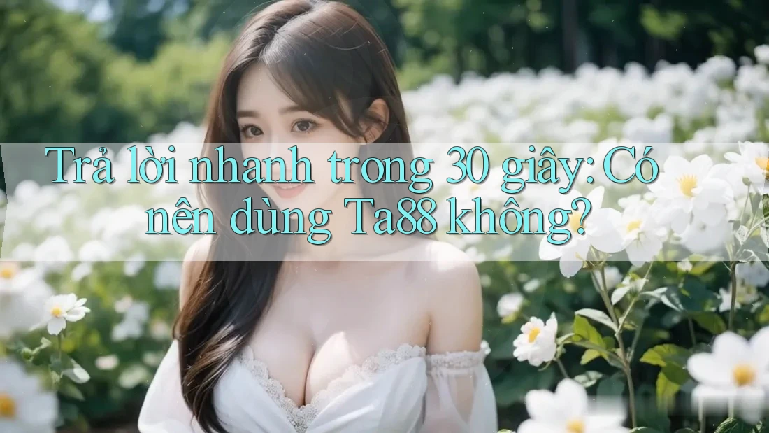 Trả lời nhanh trong 30 giây: Có nên dùng Ta88 không?