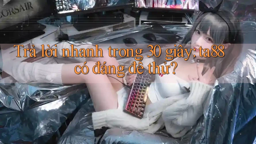 Trả lời nhanh trong 30 giây: ta88 có đáng để thử? Trả lời nhanh trong 30 giây: ta88 có đáng để thử?