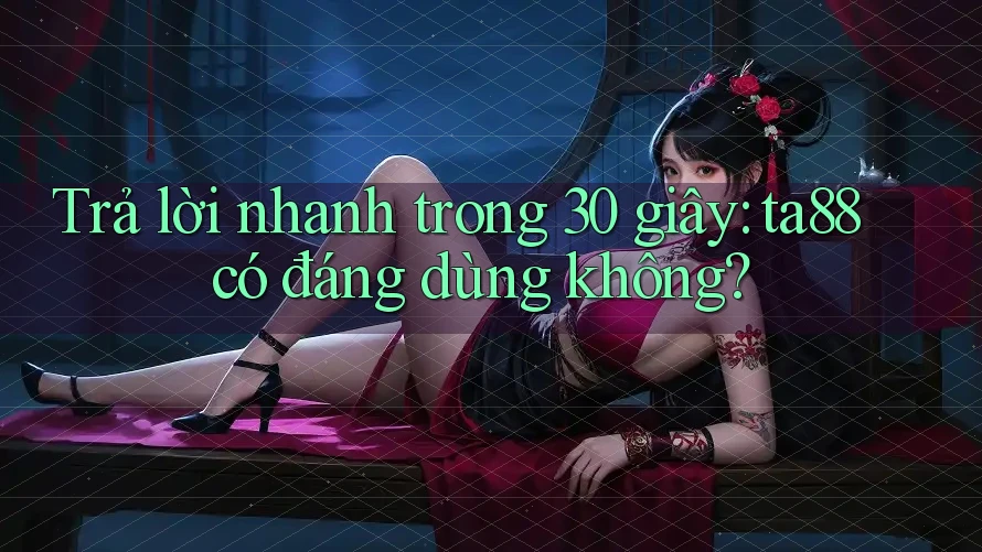 Trả lời nhanh trong 30 giây: ta88 có đáng dùng không? Trả lời nhanh trong 30 giây: ta88 có đáng dùng không?