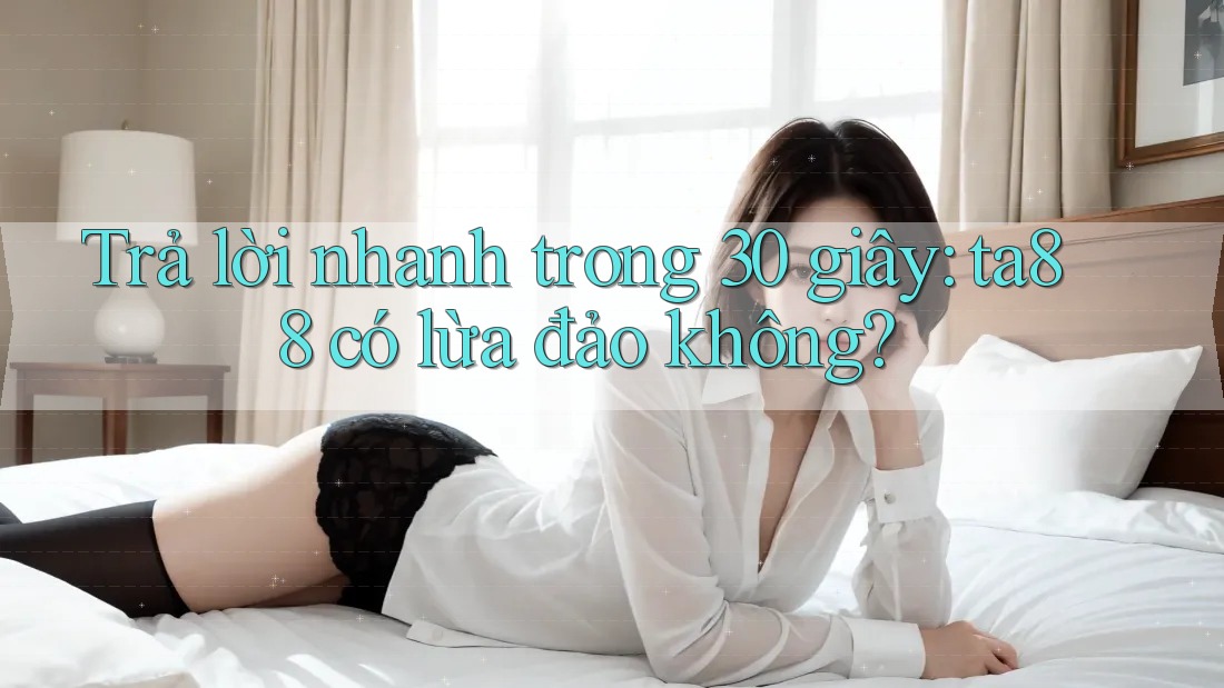Trả lời nhanh trong 30 giây: ta88 có lừa đảo không? Trả lời nhanh trong 30 giây: ta88 có lừa đảo không?