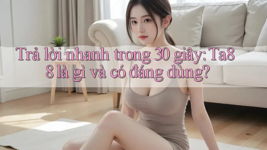 Trả lời nhanh trong 30 giây: Ta88 là gì và có đáng dùng?