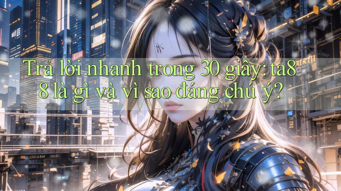 Trả lời nhanh trong 30 giây: ta88 là gì và vì sao đáng chú ý?