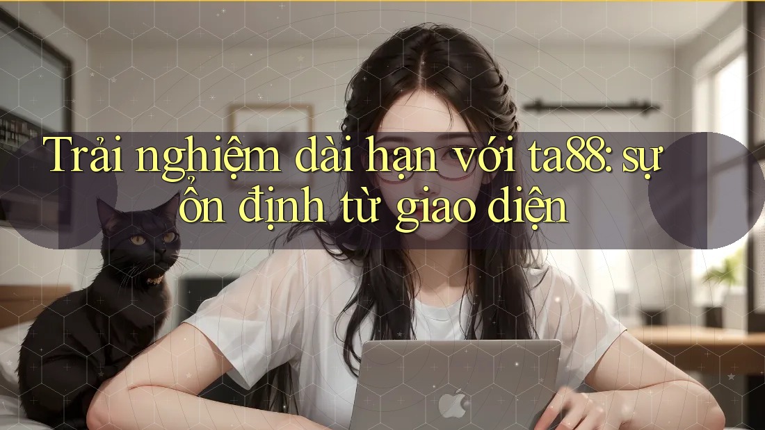 Trải nghiệm dài hạn với ta88: sự ổn định từ giao diện Trải nghiệm dài hạn với ta88: sự ổn định từ giao diện