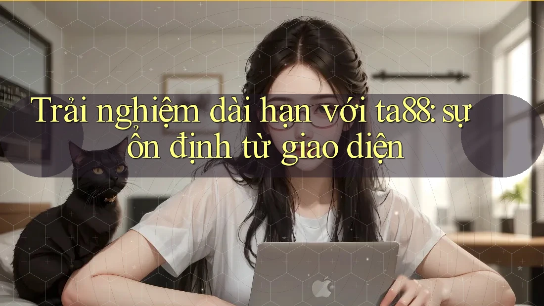 Trải nghiệm dài hạn với ta88: sự ổn định từ giao diện Trải nghiệm dài hạn với ta88: sự ổn định từ giao diện