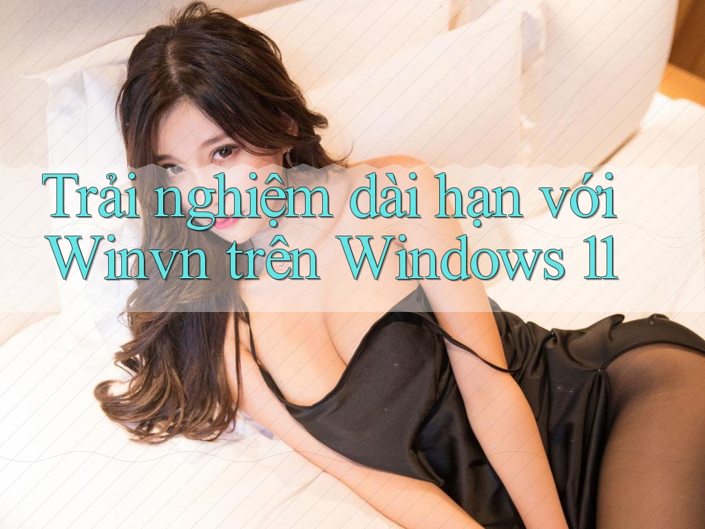 Trải nghiệm dài hạn với Winvn trên Windows 11