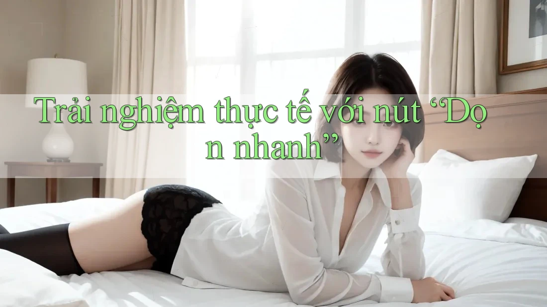 Trải nghiệm thực tế với nút “Dọn nhanh” Trải nghiệm thực tế với nút “Dọn nhanh”