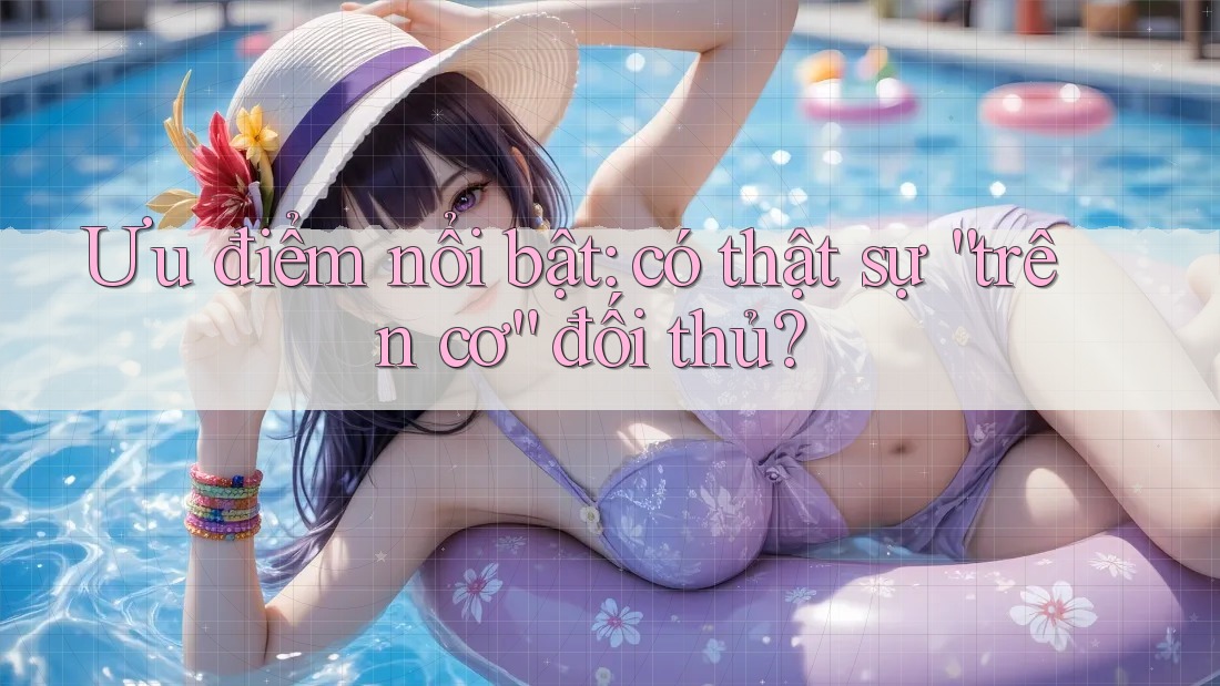 Ưu điểm nổi bật: có thật sự “trên cơ” đối thủ? Ưu điểm nổi bật: có thật sự “trên cơ” đối thủ?