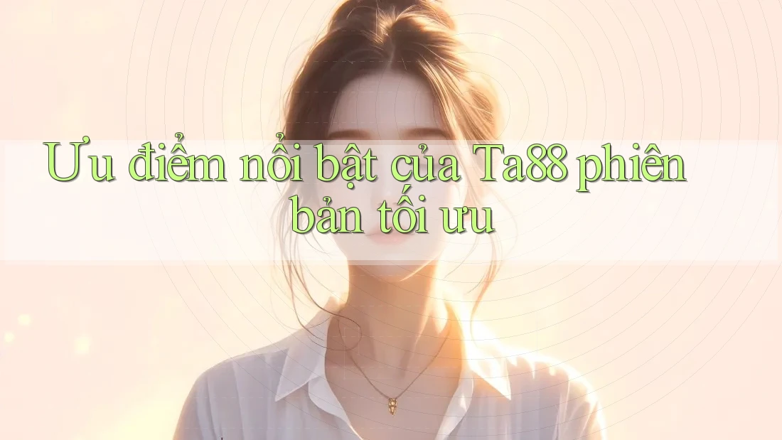 Ưu điểm nổi bật của Ta88 phiên bản tối ưu Ưu điểm nổi bật của Ta88 phiên bản tối ưu