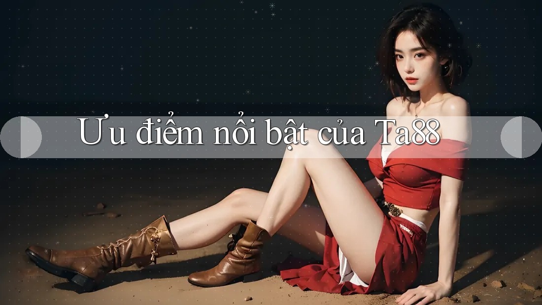 Ưu điểm nổi bật của ta88 Ưu điểm nổi bật của ta88