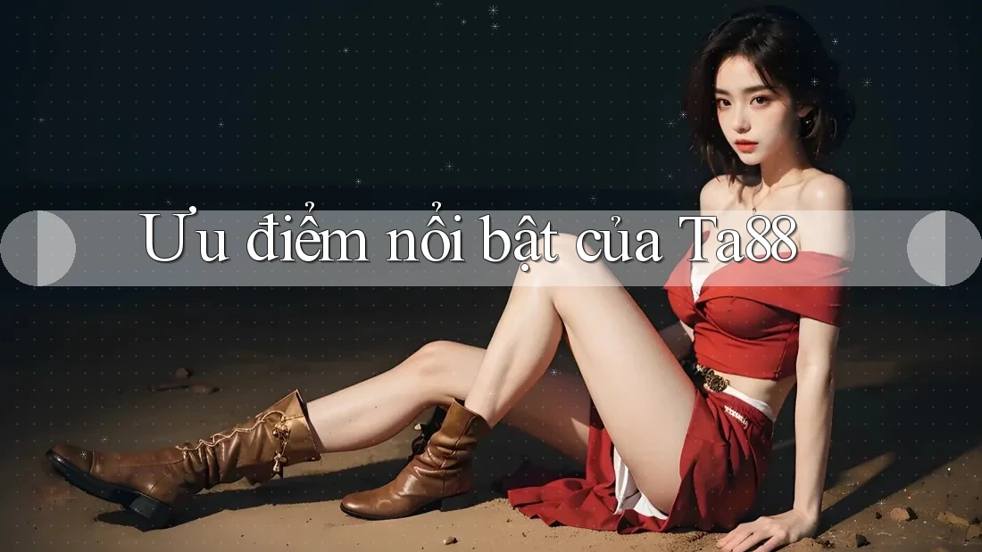 Ưu điểm nổi bật của Ta88 Ưu điểm nổi bật của Ta88