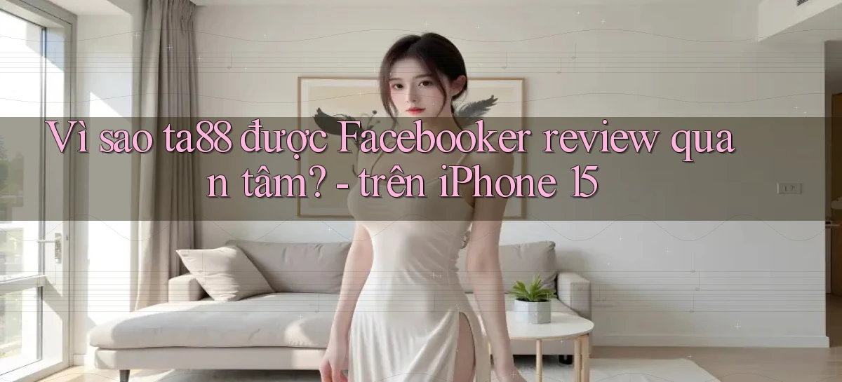 Vì sao ta88 được Facebooker review quan tâm   trên iPhone 15
